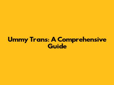 Ummy Trans: A Comprehensive Guide