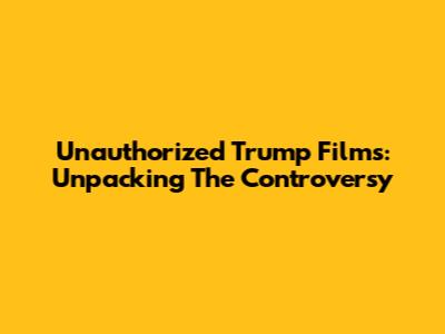 Unauthorized Trump Films: Unpacking The Controversy