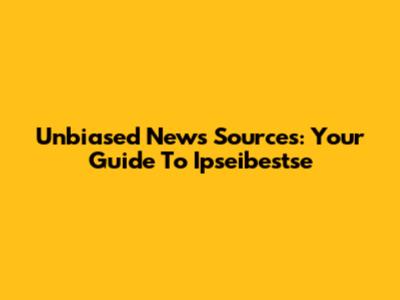 Unbiased News Sources: Your Guide To Ipseibestse