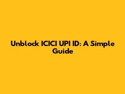 Unblock ICICI UPI ID: A Simple Guide