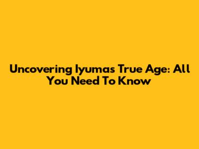 Uncovering Iyuma's True Age: All You Need To Know