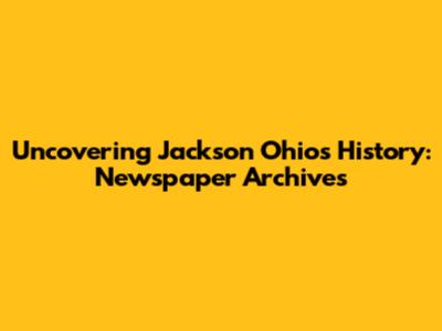 Uncovering Jackson Ohio's History: Newspaper Archives
