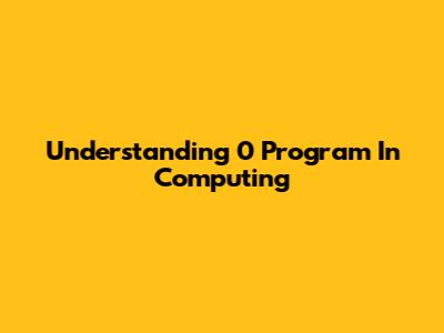 Understanding "0 Program" In Computing