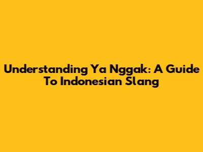 Understanding "Ya Nggak": A Guide To Indonesian Slang