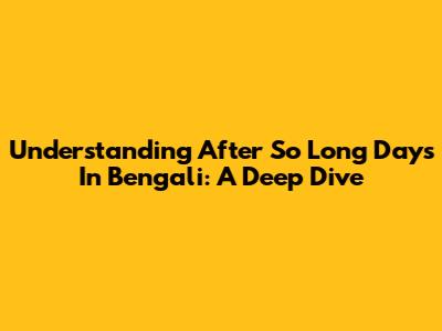 Understanding 'After So Long Days' In Bengali: A Deep Dive