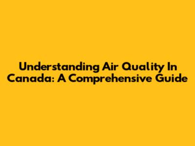 Understanding Air Quality In Canada: A Comprehensive Guide