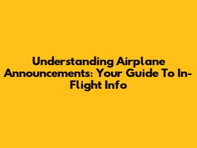 Understanding Airplane Announcements: Your Guide To In-Flight Info
