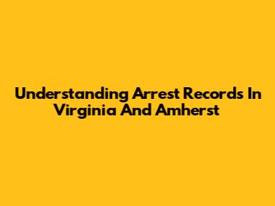 Understanding Arrest Records In Virginia And Amherst
