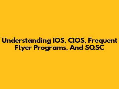 Understanding IOS, CIOS, Frequent Flyer Programs, And SQSC