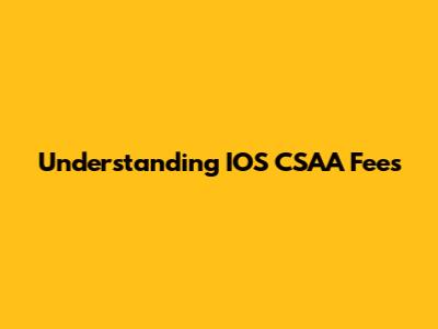 Understanding IOS CSAA Fees