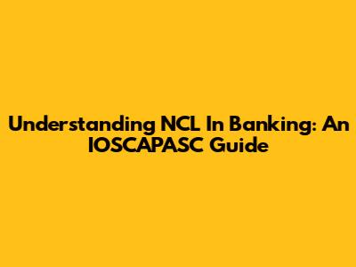 Understanding NCL In Banking: An IOSCAPASC Guide