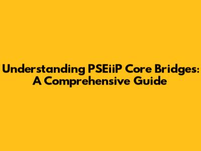 Understanding PSEiiP Core Bridges: A Comprehensive Guide
