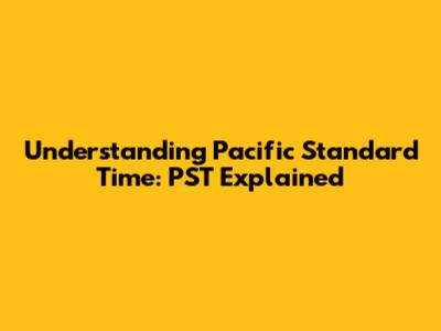 Understanding Pacific Standard Time: PST Explained