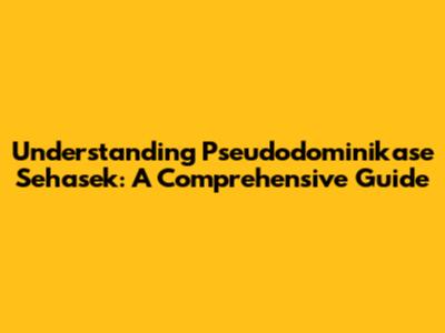 Understanding Pseudodominikase Sehasek: A Comprehensive Guide