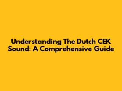 Understanding The Dutch 'CEK' Sound: A Comprehensive Guide