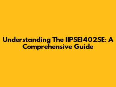 Understanding The IIPSEI402SE: A Comprehensive Guide