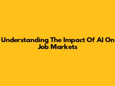 Understanding The Impact Of AI On Job Markets