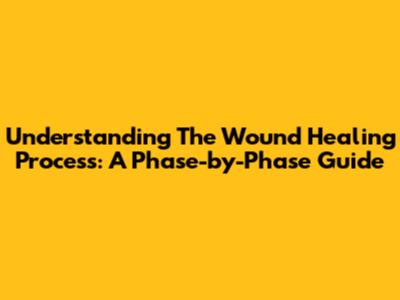 Understanding The Wound Healing Process: A Phase-by-Phase Guide