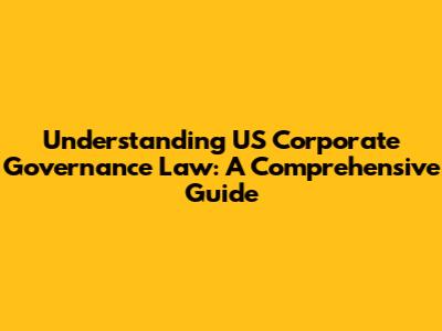 Understanding US Corporate Governance Law: A Comprehensive Guide