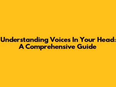 Understanding Voices In Your Head: A Comprehensive Guide