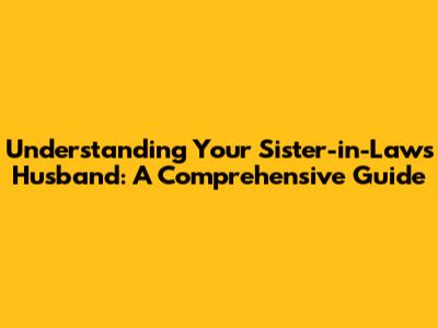 Understanding Your Sister-in-Law's Husband: A Comprehensive Guide
