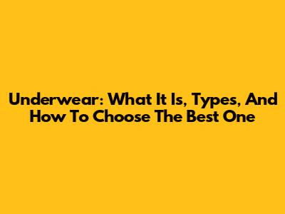 Underwear: What It Is, Types, And How To Choose The Best One