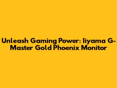 Unleash Gaming Power: Iiyama G-Master Gold Phoenix Monitor