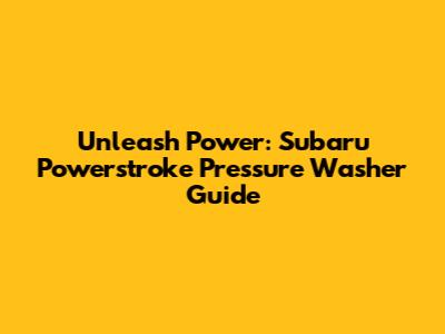 Unleash Power: Subaru Powerstroke Pressure Washer Guide