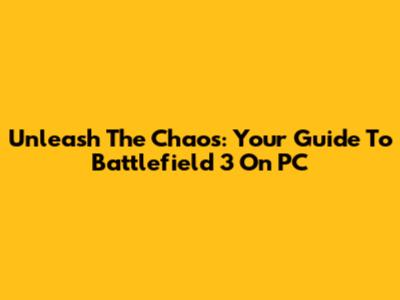 Unleash The Chaos: Your Guide To Battlefield 3 On PC