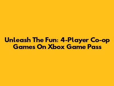 Unleash The Fun: 4-Player Co-op Games On Xbox Game Pass