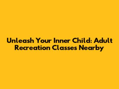 Unleash Your Inner Child: Adult Recreation Classes Nearby
