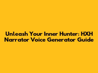 Unleash Your Inner Hunter: HXH Narrator Voice Generator Guide