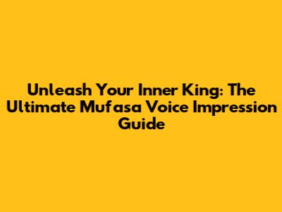 Unleash Your Inner King: The Ultimate Mufasa Voice Impression Guide