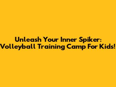 Unleash Your Inner Spiker: Volleyball Training Camp For Kids!