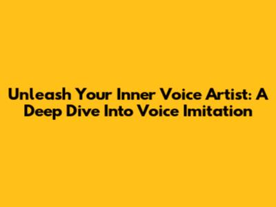 Unleash Your Inner Voice Artist: A Deep Dive Into Voice Imitation