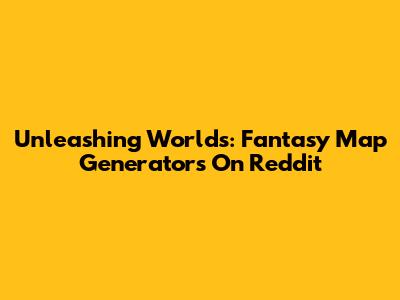 Unleashing Worlds: Fantasy Map Generators On Reddit