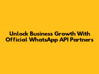 Unlock Business Growth With Official WhatsApp API Partners