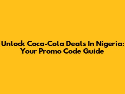 Unlock Coca-Cola Deals In Nigeria: Your Promo Code Guide