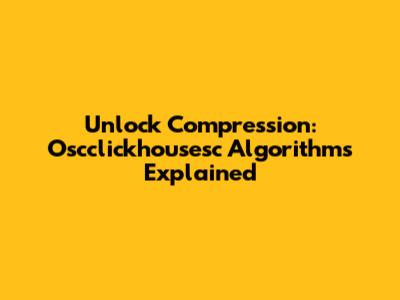 Unlock Compression: Oscclickhousesc Algorithms Explained