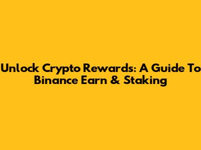 Unlock Crypto Rewards: A Guide To Binance Earn & Staking