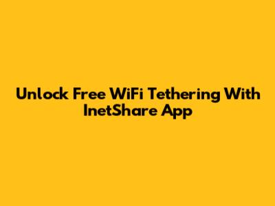 Unlock Free WiFi Tethering With InetShare App