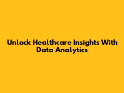 Unlock Healthcare Insights With Data Analytics