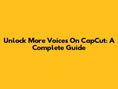Unlock More Voices On CapCut: A Complete Guide