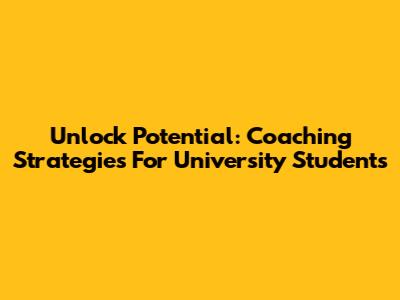 Unlock Potential: Coaching Strategies For University Students