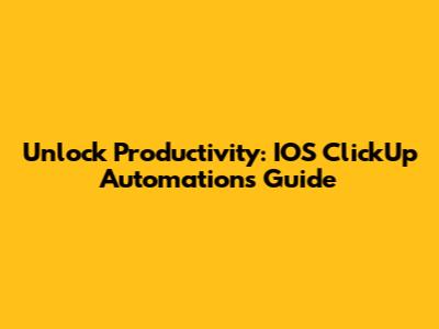 Unlock Productivity: IOS ClickUp Automations Guide