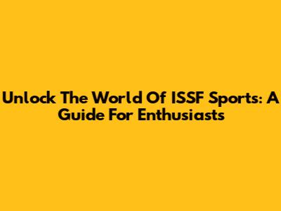Unlock The World Of ISSF Sports: A Guide For Enthusiasts