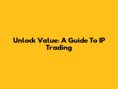 Unlock Value: A Guide To IP Trading