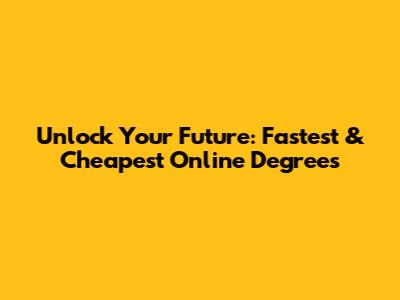 Unlock Your Future: Fastest & Cheapest Online Degrees