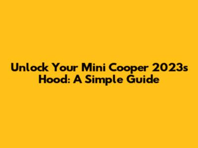 Unlock Your Mini Cooper 2023's Hood: A Simple Guide