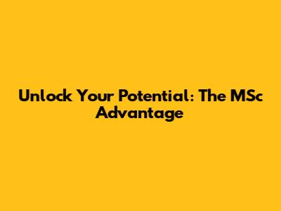 Unlock Your Potential: The MSc Advantage